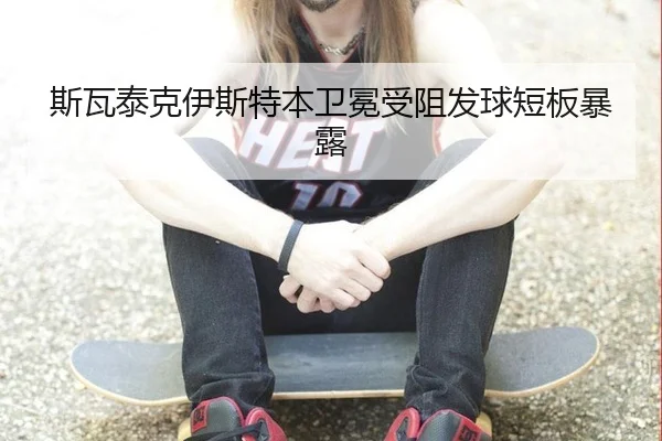 斯瓦泰克伊斯特本卫冕受阻发球短板暴露