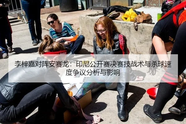 李梓嘉对阵安赛龙：印尼公开赛决赛技战术与杀球速度争议分析与影响