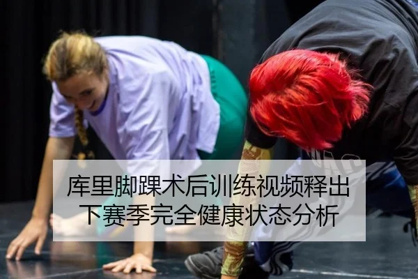 库里脚踝术后训练视频释出 下赛季完全健康状态分析